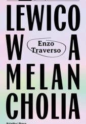 Okładka książki Lewicowa melancholia. Marksizm, historia i pamięć Enzo Traverso