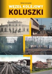 Okładka książki Węzeł kolejowy Koluszki Michał Jerczyński
