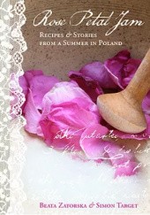 Rose Petal Jam: Recipes and Stories from a Summer in Poland