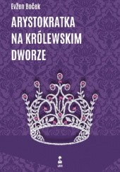 Okładka książki Arystokratka na królewskim dworze Evžen Boček