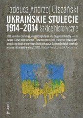 Okładka książki Ukraińskie stulecie 1914-2014 Szkice historyczne Tadeusz Andrzej Olszański