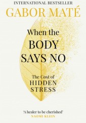 Okładka książki When the Body Says No. The Cost of Hidden Stress Gabor Maté