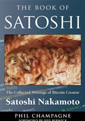 Okładka książki The Book of Satoshi: The Collected Writings of Bitcoin Creator Satoshi Nakamoto Phil Champagne