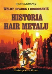 Okładka książki Historia Hair Metalu. Spektakularny wzlot, upadek i odrodzenie.