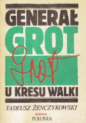 Okładka książki Generał Grot u kresu walki Tadeusz Żenczykowski