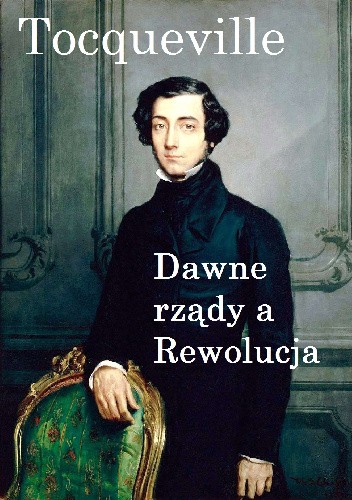 Okładka książki Dawne rządy a Rewolucja Alexis de Tocqueville