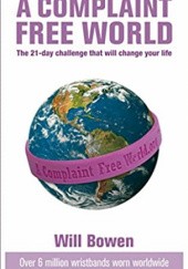 Okładka książki A Complaint Free World: The 21-day challenge that will change your life Will Bowen