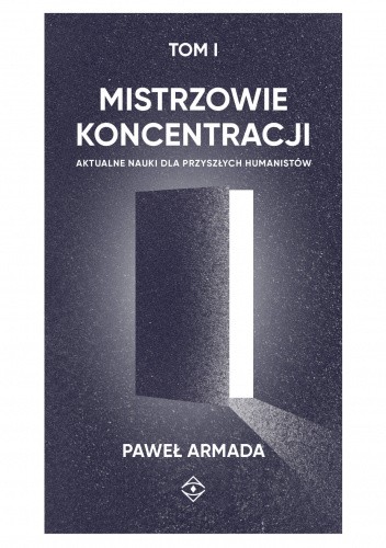 Okładka książki Mistrzowie koncentracji. Aktualne nauki dla przyszłych humanistów TOM I Paweł Armada