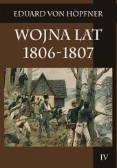 Okładka książki Wojna lat 1806-1807 Część druga Kampania 1807 roku t. 4 Eduard von Höpfner