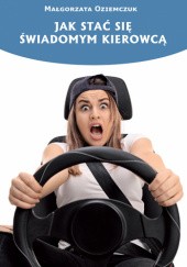 Okładka książki Jak stać się świadomym kierowcą Małgorzata Oziemczuk