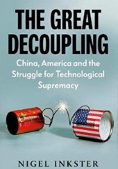 Okładka książki The Great Decoupling: China, America and the Struggle for Technological Supremacy Nigel Inkster