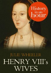 Okładka książki Henry VIII’s Wives: History in an Hour Julie Wheeler