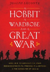 Okładka książki A Hobbit, a Wardrobe, and a Great War: How J.R.R. Tolkien and C.S. Lewis Rediscovered Faith, Friendship, and Heroism in the Cataclysm of 1914-18 Joseph Loconte