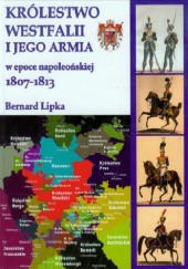 Okładka książki Królestwo Westfalii i jego armia w epoce napoleońskiej 1807-1813 Bernard Lipka