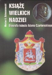 Okładka książki Książę wielkich nadziei: Biografia księcia Adama Jerzego Czartoryskiego Marian Kamil Dziewanowski