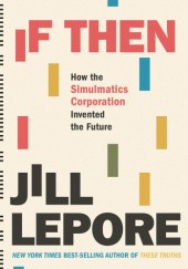 Okładka książki If Then: How the Simulmatics Corporation Invented the Future Jill Lepore
