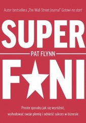 Okładka książki Superfani. Proste sposoby jak się wyróżnić, wyhodować swoje plemię i odnieść sukces w biznesie Pat Flynn