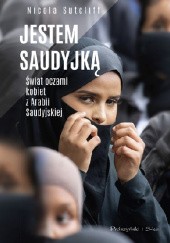Okładka książki Jestem Saudyjką. Świat oczami kobiet z Arabii Saudyjskiej Nicola Sutcliff