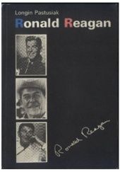 Okładka książki Ronald Reagan. Biografia dokumentacyjna Longin Pastusiak