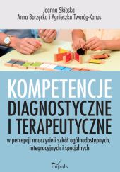 Okładka książki Kompetencje diagnostyczne i terapeutyczne w percepcji nauczycieli szkół ogólnodostępnych, integracyjnych i specjalnych