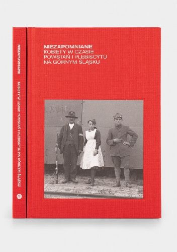 Okładka książki Niezapomniane. Kobiety w czasie powstań i plebiscytu na Górnym Śląsku Paweł Parys