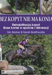 Okładka książki Bez kopyt nie ma konia - Rehabilitacja kopyt; Bose konie w sporcie i rekreacji Nic Barker, Sarah Braithwaite