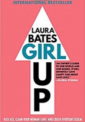 Okładka książki Girl Up: Kick Ass, Claim Your Woman Card, and Crush Everyday Sexism Laura Bates