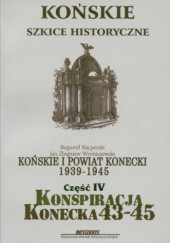 Okładka książki Końskie i powiat konecki 1939 – 1945 cz. 4. Konspiracja konecka 43-45 Bogumił Kacperski, Jan Zbigniew Wroniszewski