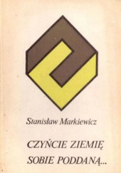 Okładka książki Czyńcie ziemię sobie poddaną... Stanisław Markiewicz