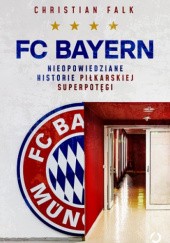 Okładka książki FC Bayern. Nieopowiedziane historie piłkarskiej superpotęgi