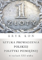 Okładka książki Sztuka prowadzenia polskiej polityki pieniężnej w realiach XXI wieku Eryk Łon