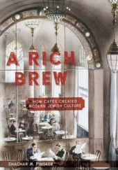Okładka książki A Rich Brew: How Cafés Created Modern Jewish Culture Shachar Pinsker