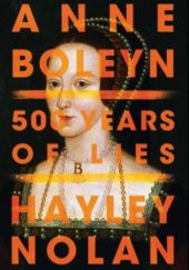 Okładka książki Anne Boleyn: 500 Years of Lies Hayley Nolan