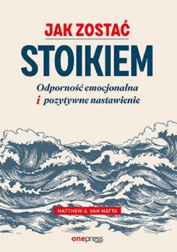 Okładka książki Jak zostać stoikiem. Odporność emocjonalna i pozytywne nastawienie Matthew J. van Natta