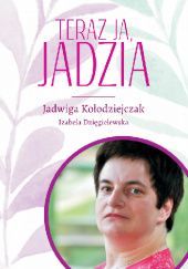 Okładka książki Teraz ja, Jadzia Izabela Dzięgielewska, Jadwiga Kołodziejczak