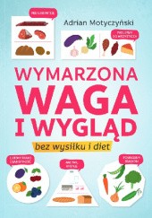 Okładka książki Wymarzona waga i wygląd. Bez wysiłku i diet Adrian Motyczyński