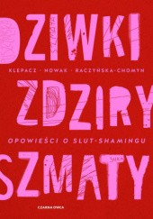 Okładka książki Dziwki, zdziry, szmaty. Opowieści o slut-shamingu Paulina Klepacz, Aleksandra Nowak, Kamila Raczyńska-Chomyn