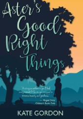 Okładka książki Aster's Good, Right Things Kate Gordon