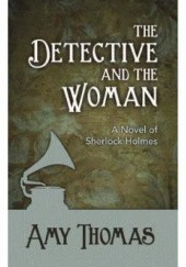 Okładka książki The Detective and the Woman: A Novel of Sherlock Holmes Amy Thomas
