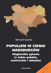 Okładka książki Populizm w cieniu Habsburgów. Węgierskie pytania (a także polskie, austriackie i włoskie) Bernard Guetta