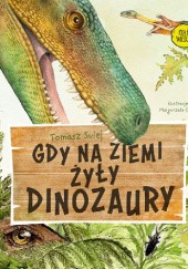 Okładka książki Gdy na Ziemi żyły dinozaury Tomasz Sulej