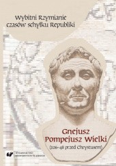 Okładka książki Wybitni Rzymianie czasów schyłku Republiki. Gnejusz Pompejusz Wielki (106–48 przed Chrystusem) praca zbiorowa