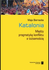 Okładka książki Katalonia. Między pragmatyką konfliktu a tożsamością Maja Biernacka