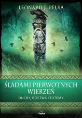 Okładka książki Śladami pierwotnych wierzeń. Duchy, bóstwa i totemy Leonard J. Pełka