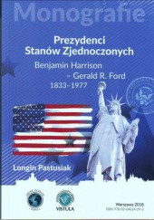 Okładka książki Prezydenci Stanów Zjednoczonych: Benjamin Harrison - Gerald R. Ford, 1833-1977 Longin Pastusiak