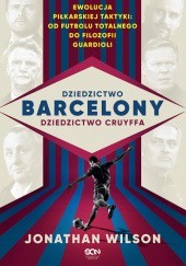 Okładka książki Dziedzictwo Barcelony, dziedzictwo Cruyffa. Ewolucja piłkarskiej taktyki: od futbolu totalnego do filozofii Guardioli Jonathan Wilson