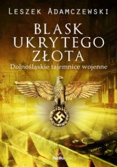Okładka książki Blask ukrytego złota. Dolnośląskie tajemnice wojenne Leszek Adamczewski