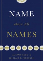 Okładka książki Name above All Names Alistair Begg, Sinclair B. Ferguson