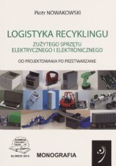 Okładka książki Logistyka recyklingu zużytego sprzętu elektrycznego i elektronicznego : od projektowania po przetwarzanie Piotr Nowakowski
