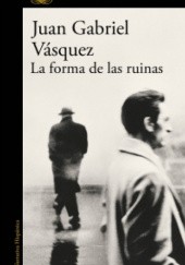Okładka książki La forma de las ruinas Juan Gabriel Vásquez